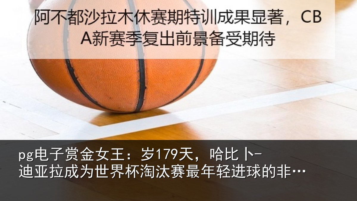 pg电子赏金女王:岁179天,哈比卜-迪亚拉成为世界杯淘汰赛最年轻进球的非洲球员