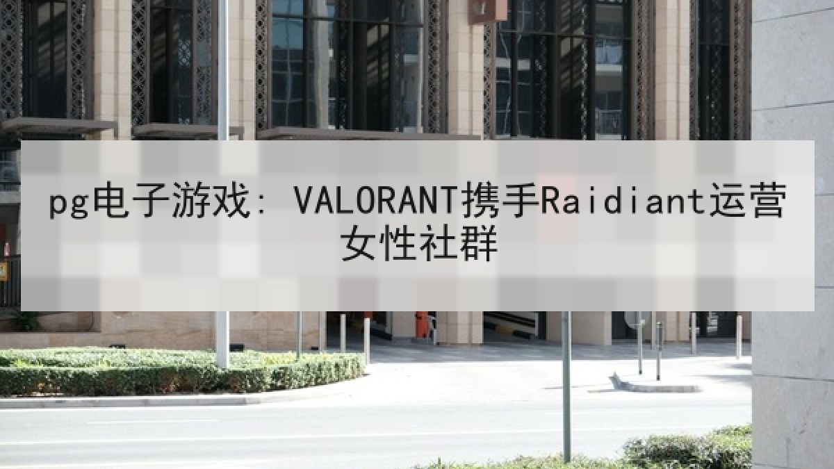 pg电子游戏: VALORANT携手Raidiant运营女性社群