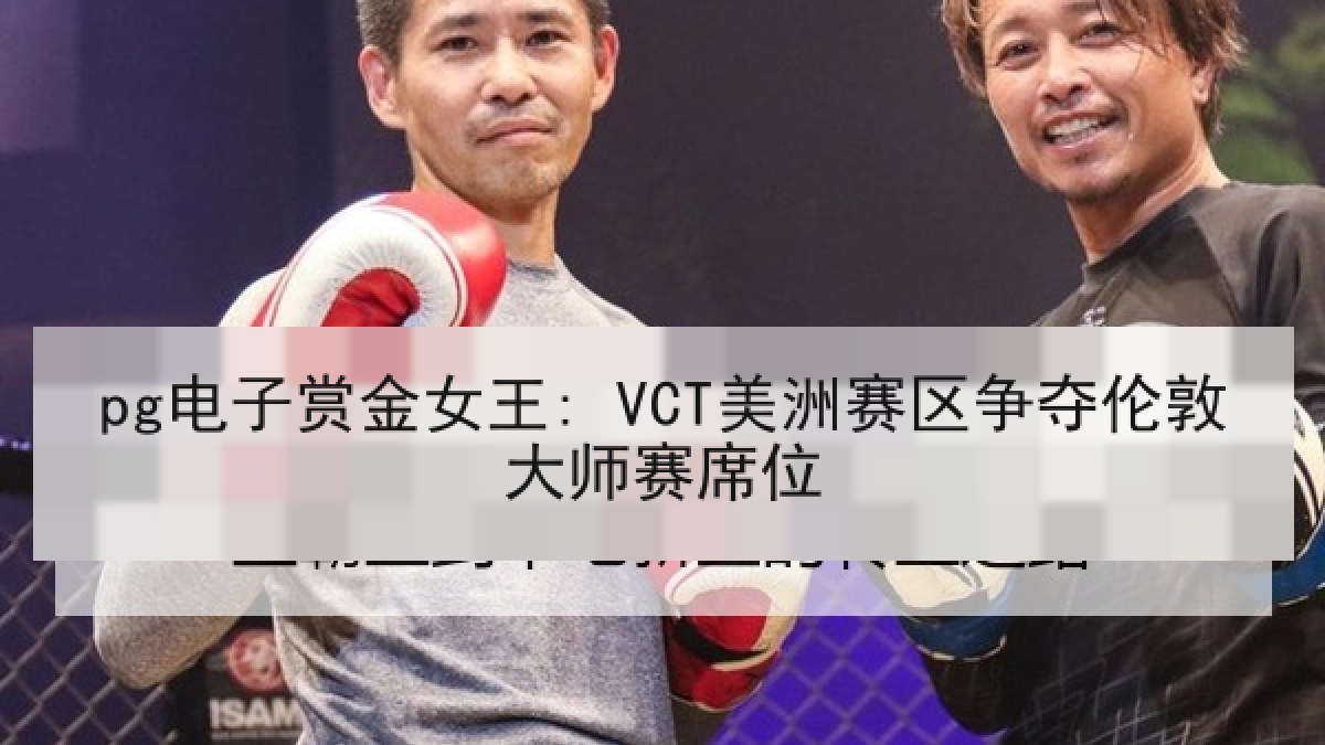 pg电子赏金女王: VCT美洲赛区争夺伦敦大师赛席位