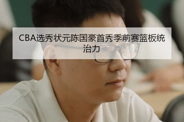 CBA选秀状元陈国豪首秀季前赛篮板统治力