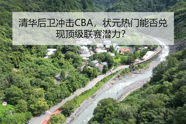 清华后卫冲击CBA，状元热门能否兑现顶级联赛潜力？
