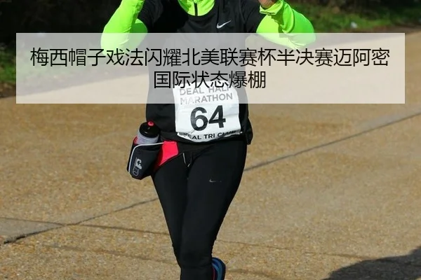 梅西帽子戏法闪耀北美联赛杯半决赛迈阿密国际状态爆棚