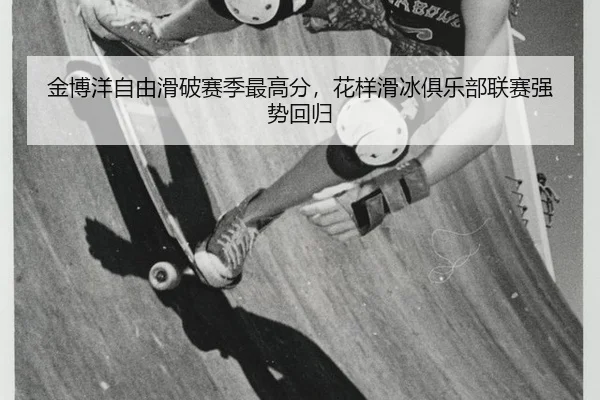 金博洋自由滑破赛季最高分，花样滑冰俱乐部联赛强势回归