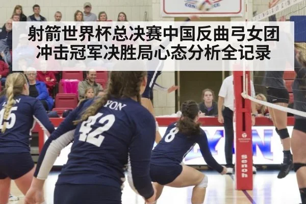 射箭世界杯总决赛中国反曲弓女团冲击冠军决胜局心态分析全记录